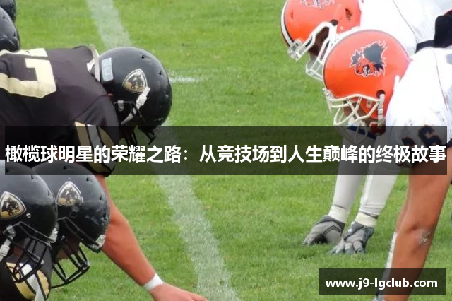 橄榄球明星的荣耀之路:从竞技场到人生巅峰的终极故事 橄榄球明星的荣耀之路:从竞技场到人生巅峰的终极故事
