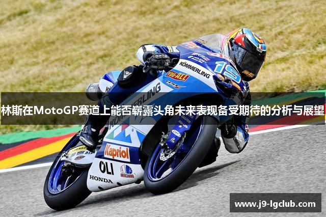 林斯在MotoGP赛道上能否崭露头角未来表现备受期待的分析与展望 林斯在MotoGP赛道上能否崭露头角未来表现备受期待的分析与展望