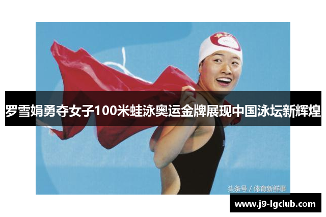 罗雪娟勇夺女子100米蛙泳奥运金牌展现中国泳坛新辉煌 罗雪娟勇夺女子100米蛙泳奥运金牌展现中国泳坛新辉煌