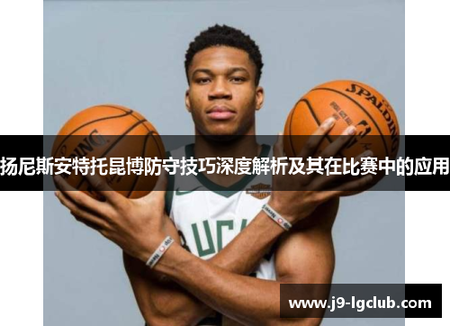 扬尼斯安特托昆博防守技巧深度解析及其在比赛中的应用 扬尼斯安特托昆博防守技巧深度解析及其在比赛中的应用