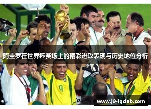 阿圭罗在世界杯赛场上的精彩进攻表现与历史地位分析 阿圭罗在世界杯赛场上的精彩进攻表现与历史地位分析