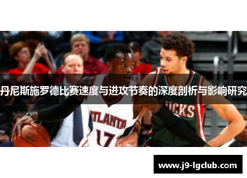 丹尼斯施罗德比赛速度与进攻节奏的深度剖析与影响研究 丹尼斯施罗德比赛速度与进攻节奏的深度剖析与影响研究
