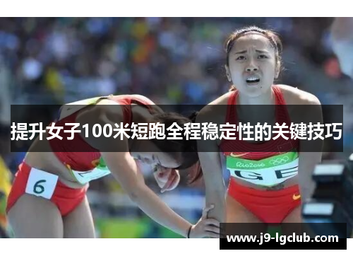 提升女子100米短跑全程稳定性的关键技巧 提升女子100米短跑全程稳定性的关键技巧