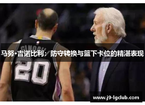 马努·吉诺比利:防守转换与篮下卡位的精湛表现 马努·吉诺比利:防守转换与篮下卡位的精湛表现