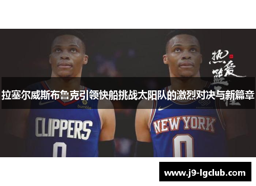 拉塞尔威斯布鲁克引领快船挑战太阳队的激烈对决与新篇章 拉塞尔威斯布鲁克引领快船挑战太阳队的激烈对决与新篇章