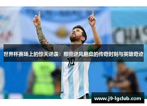 世界杯赛场上的惊天逆袭:那些逆风翻盘的传奇时刻与英雄奇迹 世界杯赛场上的惊天逆袭:那些逆风翻盘的传奇时刻与英雄奇迹