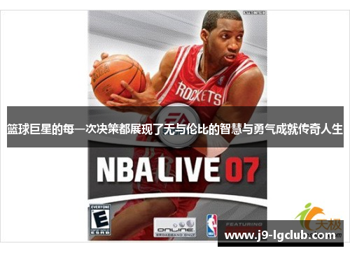 篮球巨星的每一次决策都展现了无与伦比的智慧与勇气成就传奇人生 篮球巨星的每一次决策都展现了无与伦比的智慧与勇气成就传奇人生