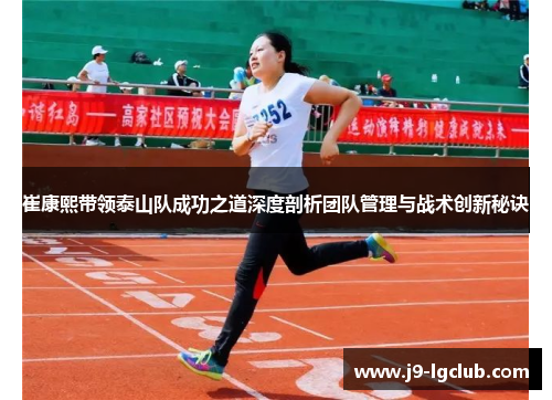 崔康熙带领泰山队成功之道深度剖析团队管理与战术创新秘诀 崔康熙带领泰山队成功之道深度剖析团队管理与战术创新秘诀