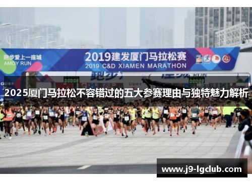 2025厦门马拉松不容错过的五大参赛理由与独特魅力解析 2025厦门马拉松不容错过的五大参赛理由与独特魅力解析