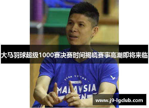 大马羽球超级1000赛决赛时间揭晓赛事高潮即将来临