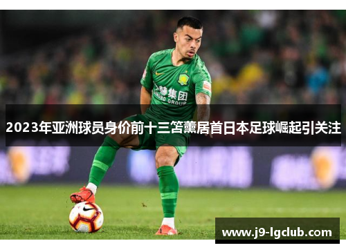 2023年亚洲球员身价前十三笘薰居首日本足球崛起引关注