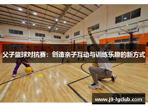 父子篮球对抗赛：创造亲子互动与训练乐趣的新方式