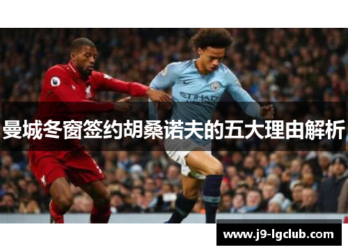 曼城冬窗签约胡桑诺夫的五大理由解析