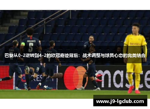 巴黎从0-2逆转到4-2的欧冠奇迹背后:战术调整与球员心态的完美结合 巴黎从0-2逆转到4-2的欧冠奇迹背后:战术调整与球员心态的完美结合