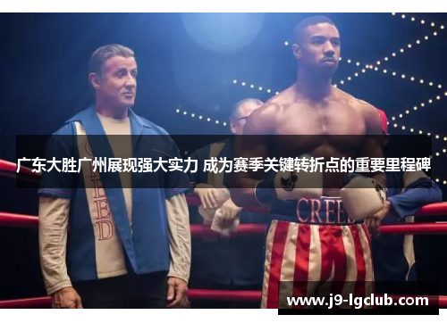 广东大胜广州展现强大实力 成为赛季关键转折点的重要里程碑