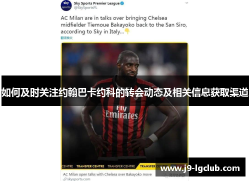 如何及时关注约翰巴卡约科的转会动态及相关信息获取渠道