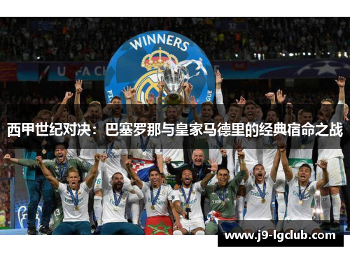 西甲世纪对决:巴塞罗那与皇家马德里的经典宿命之战 西甲世纪对决:巴塞罗那与皇家马德里的经典宿命之战