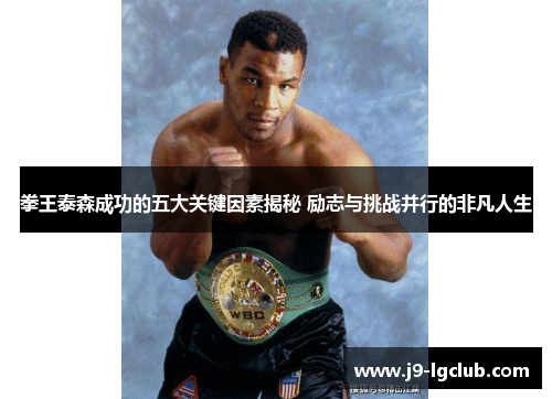 拳王泰森成功的五大关键因素揭秘 励志与挑战并行的非凡人生