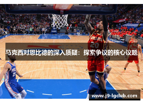 马克西对恩比德的深入质疑：探索争议的核心议题