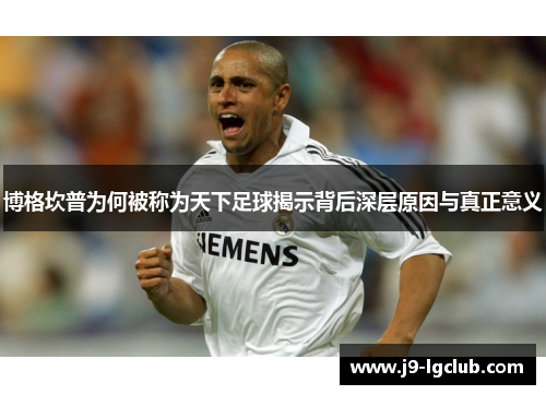 博格坎普为何被称为天下足球揭示背后深层原因与真正意义