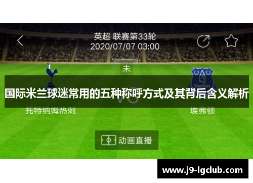 国际米兰球迷常用的五种称呼方式及其背后含义解析 国际米兰球迷常用的五种称呼方式及其背后含义解析