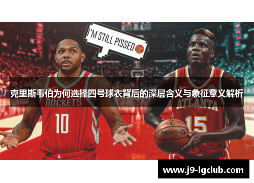 克里斯韦伯为何选择四号球衣背后的深层含义与象征意义解析