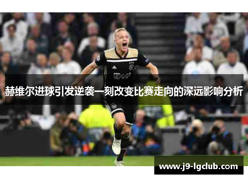 赫维尔进球引发逆袭一刻改变比赛走向的深远影响分析