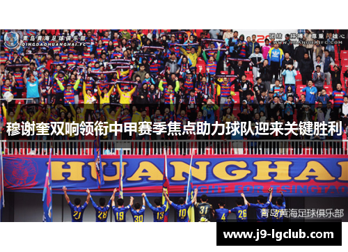 穆谢奎双响领衔中甲赛季焦点助力球队迎来关键胜利