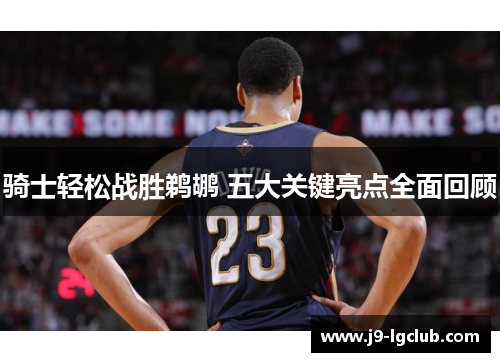 骑士轻松战胜鹈鹕 五大关键亮点全面回顾