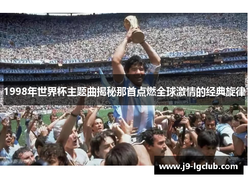 1998年世界杯主题曲揭秘那首点燃全球激情的经典旋律