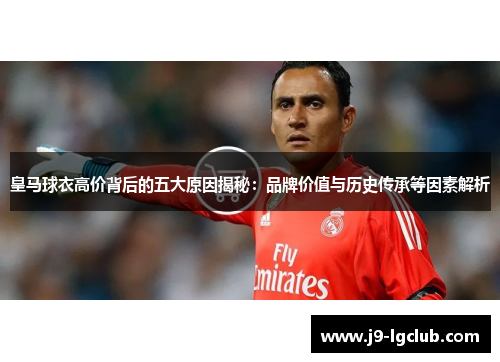 皇马球衣高价背后的五大原因揭秘：品牌价值与历史传承等因素解析