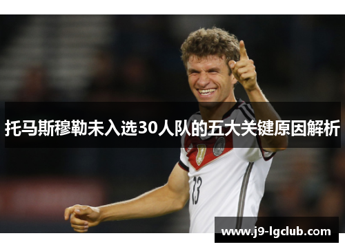 托马斯穆勒未入选30人队的五大关键原因解析