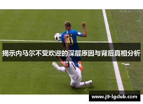 揭示内马尔不受欢迎的深层原因与背后真相分析
