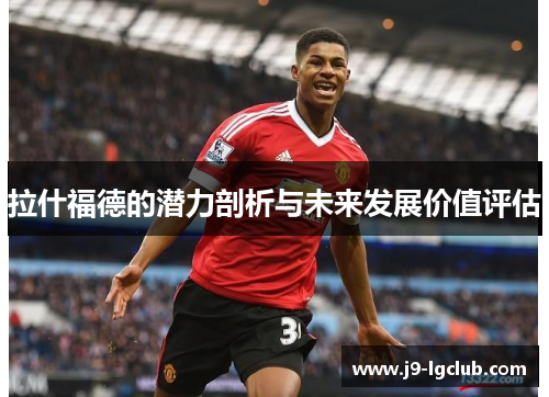 拉什福德的潜力剖析与未来发展价值评估