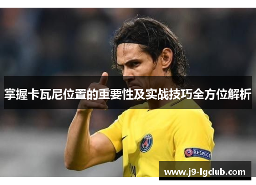 掌握卡瓦尼位置的重要性及实战技巧全方位解析