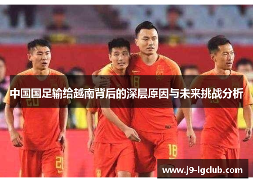 中国国足输给越南背后的深层原因与未来挑战分析