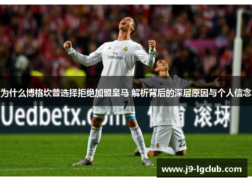 为什么博格坎普选择拒绝加盟皇马 解析背后的深层原因与个人信念