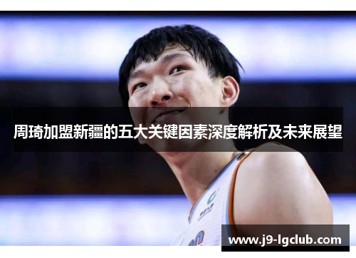周琦加盟新疆的五大关键因素深度解析及未来展望