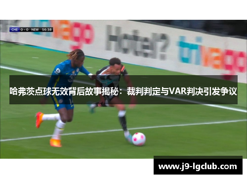 哈弗茨点球无效背后故事揭秘：裁判判定与VAR判决引发争议