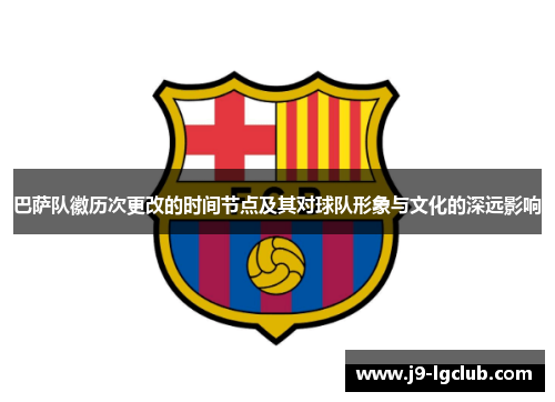 巴萨队徽历次更改的时间节点及其对球队形象与文化的深远影响