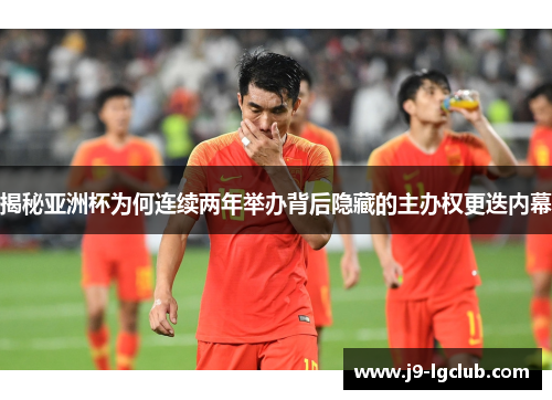 揭秘亚洲杯为何连续两年举办背后隐藏的主办权更迭内幕 揭秘亚洲杯为何连续两年举办背后隐藏的主办权更迭内幕
