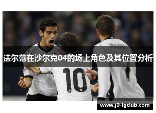 法尔范在沙尔克04的场上角色及其位置分析 法尔范在沙尔克04的场上角色及其位置分析