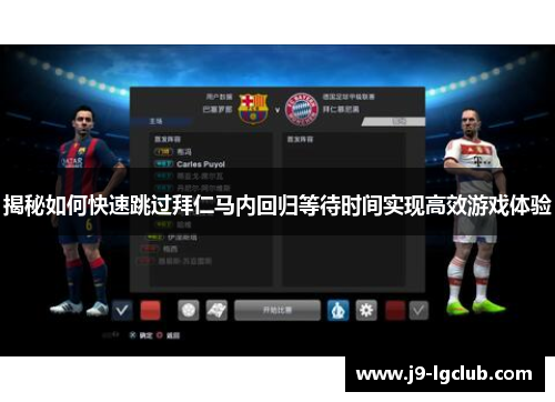 揭秘如何快速跳过拜仁马内回归等待时间实现高效游戏体验 揭秘如何快速跳过拜仁马内回归等待时间实现高效游戏体验
