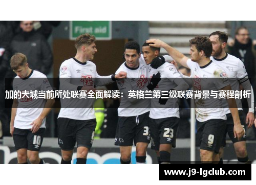 加的夫城当前所处联赛全面解读：英格兰第三级联赛背景与赛程剖析